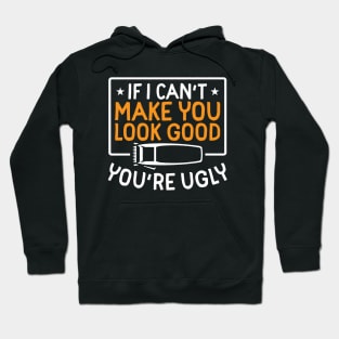 If I Can't Make You Look Good You're Ugly Hoodie